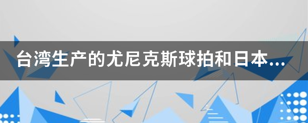 台湾生产的尤尼克斯球拍和日本生来自产的有什么区别<strong></p>
<p>BXThailand</strong>？