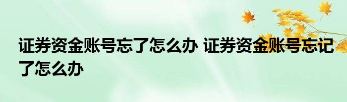 证券帐号忘记(证券帐号忘记了密码怎么办)