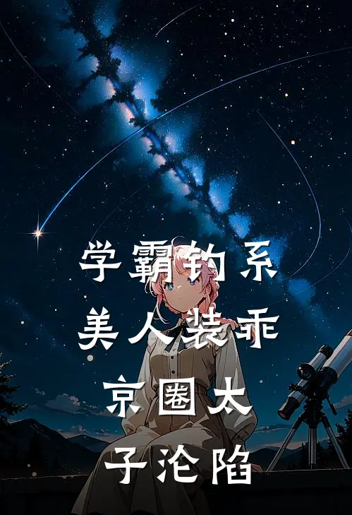 学霸钓系美人装乖，京圈太子沦陷