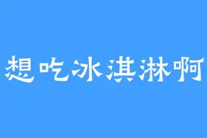 想吃冰淇淋啊