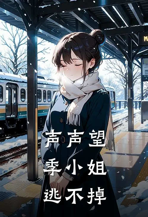 声声望：季小姐逃不掉季声黎云完整版小说全文免费阅读_最新章节列表声声望：季小姐逃不掉(季声黎云)