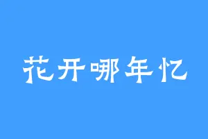 花开哪年忆