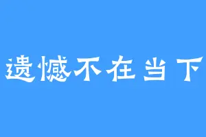 遗憾不在当下