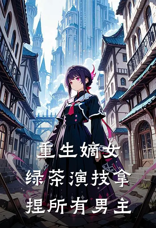 重生嫡女：绿茶演技拿捏所有男主苏清月苏玉柔免费小说完结_最新完本小说推荐重生嫡女：绿茶演技拿捏所有男主(苏清月苏玉柔)