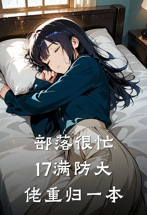 部落很忙，17满防大佬重归一本(奥拉夫哥布林)网络热门小说_最新章节列表部落很忙，17满防大佬重归一本(奥拉夫哥布林)