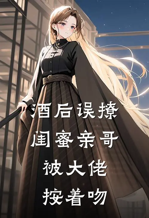 宋初恩陆今安《酒后误撩闺蜜亲哥，被大佬按着吻》全文免费阅读_酒后误撩闺蜜亲哥，被大佬按着吻全集在线阅读