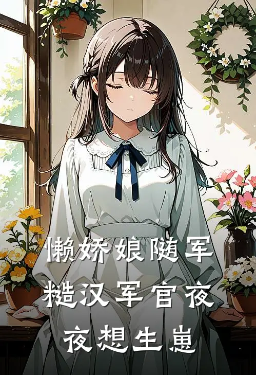 懒娇娘随军，糙汉军官夜夜想生崽(童窈徐稷)完结小说_热门小说推荐懒娇娘随军，糙汉军官夜夜想生崽童窈徐稷