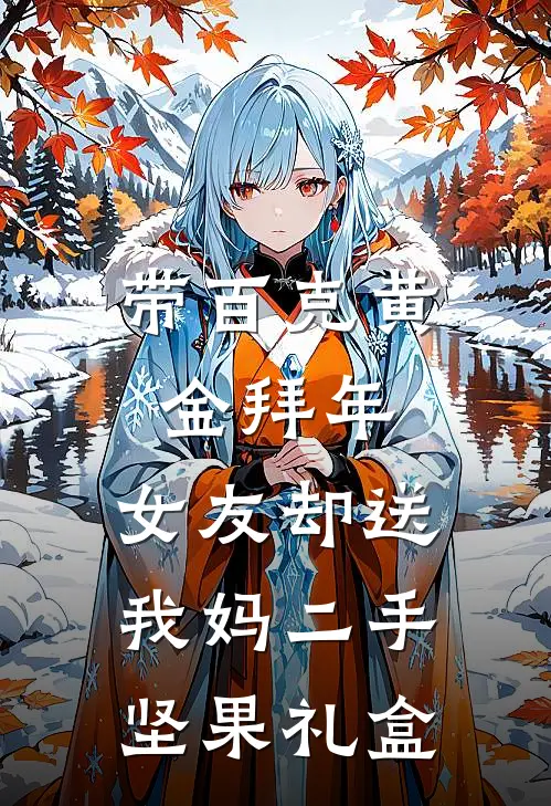 李贵英汪晓晓《带百克黄金拜年，女友却送我妈二手坚果礼盒》全本免费在线阅读_(李贵英汪晓晓)最新章节在线阅读