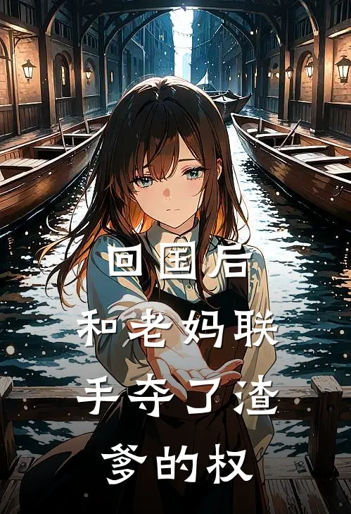 回国后，和老妈联手夺了渣爹的权柳贞周莉推荐完结小说_免费阅读回国后，和老妈联手夺了渣爹的权(柳贞周莉)