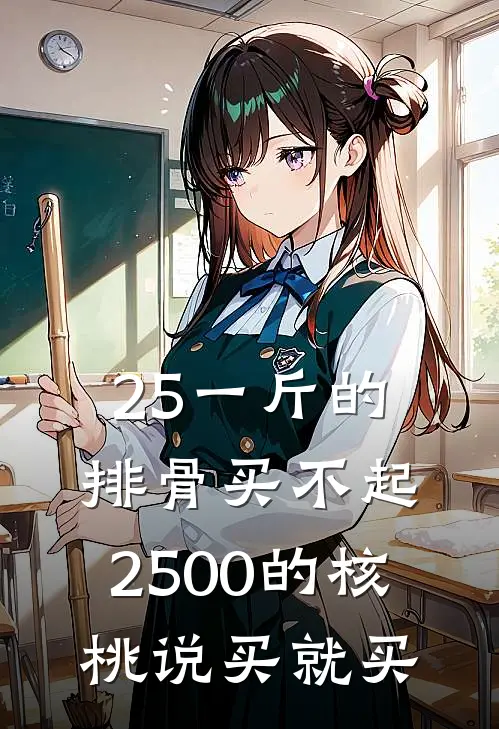 25一斤的排骨买不起，2500的核桃说买就买(赵成貔貅)热门小说_完结版小说全文免费阅读25一斤的排骨买不起，2500的核桃说买就买(赵成貔貅)