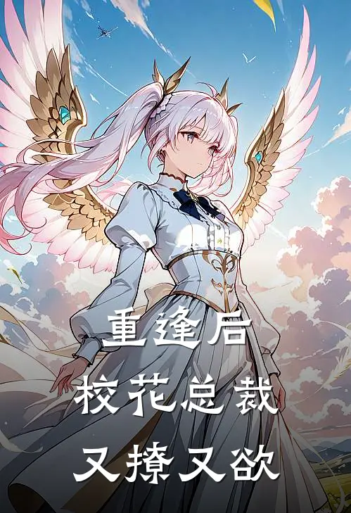 重逢后，校花总裁又撩又欲(张志远白薇)小说完整版_完结好看小说重逢后，校花总裁又撩又欲张志远白薇