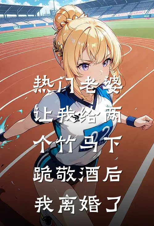 [热门]老婆让我给两个竹马下跪敬酒后，我离婚了秦子轩瑶瑶最新小说推荐_热门小说排行榜[热门]老婆让我给两个竹马下跪敬酒后，我离婚了(秦子轩瑶瑶)