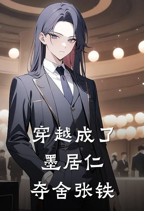 穿越成了墨居仁，夺舍张铁张铁墨居仁免费小说完结_最新章节列表穿越成了墨居仁，夺舍张铁(张铁墨居仁)