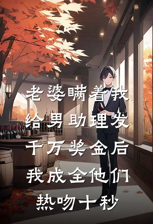 老婆瞒着我给男助理发千万奖金后，我成全他们热吻十秒