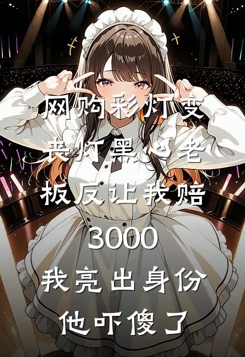 网购彩灯变丧灯黑心老板反让我赔3000，我亮出身份他吓傻了苗苗周苗完本热门小说_小说推荐完结网购彩灯变丧灯黑心老板反让我赔3000，我亮出身份他吓傻了苗苗周苗