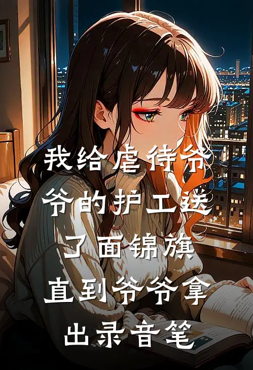 我给虐待爷爷的护工送了面锦旗，直到爷爷拿出录音笔张国强热门完本完结小说_热门小说排行榜我给虐待爷爷的护工送了面锦旗，直到爷爷拿出录音笔张国强热门