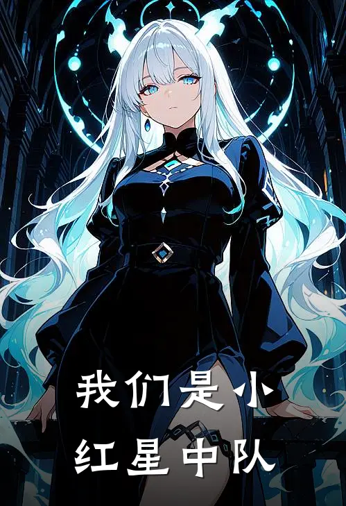 我们是小红星中队王子轩江瑶热门小说阅读_完本完结小说我们是小红星中队王子轩江瑶