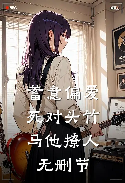 蓄意偏爱,死对头竹马他撩人无删节