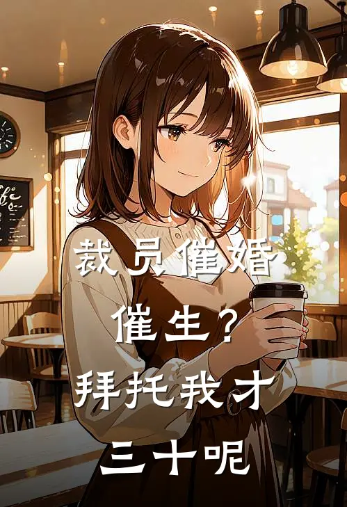 裁员催婚催生？拜托，我才三十呢(亨利周王曼丽)热门网络小说推荐_最新完结小说推荐裁员催婚催生？拜托，我才三十呢亨利周王曼丽