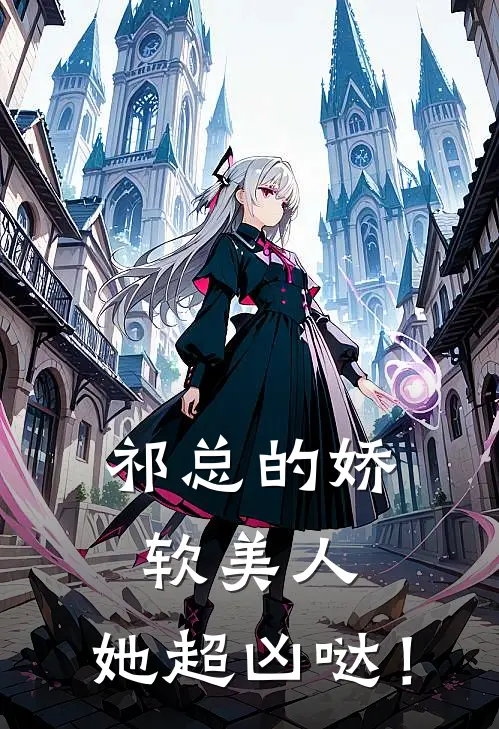 王扬李鱼《祁总的娇软美人，她超凶哒！》全本免费在线阅读_(王扬李鱼)最新章节在线阅读