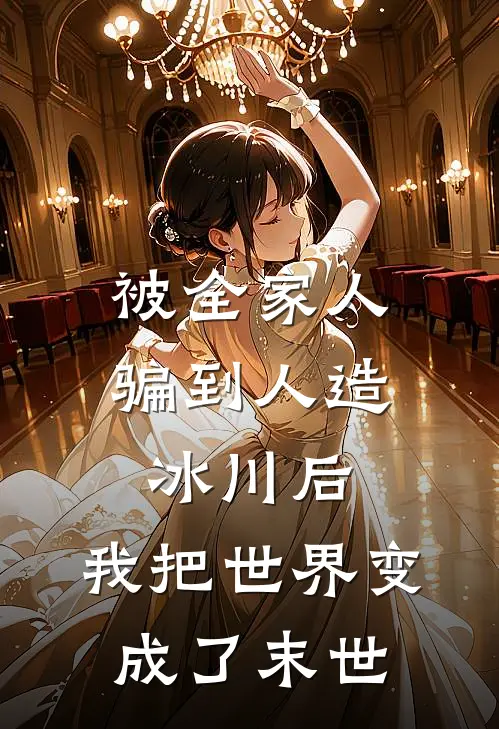 被全家人骗到人造冰川后，我把世界变成了末世陆从清妍妍免费小说全集_小说免费完结被全家人骗到人造冰川后，我把世界变成了末世陆从清妍妍