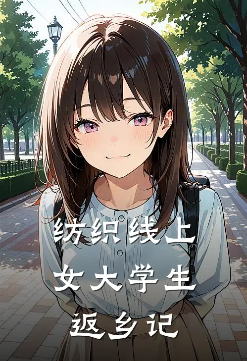 纺织线上女大学生返乡记(林织云秦远航)完结小说_小说完整版免费阅读纺织线上女大学生返乡记林织云秦远航