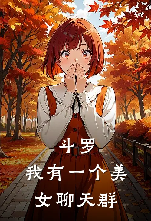 斗罗：我有一个美女聊天群林墨朱竹清免费小说免费阅读_推荐完结小说斗罗：我有一个美女聊天群(林墨朱竹清)