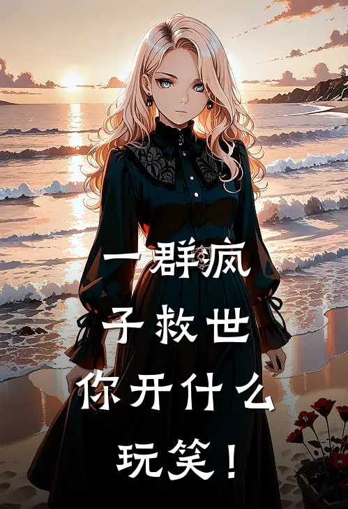 一群疯子救世，你开什么玩笑！(苏庆海苏婉)免费小说阅读_完结版小说推荐一群疯子救世，你开什么玩笑！(苏庆海苏婉)