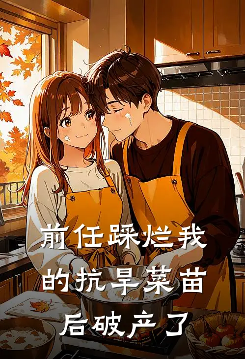 前任踩烂我的抗旱菜苗后破产了新欢沈璃完本热门小说_完本小说免费前任踩烂我的抗旱菜苗后破产了(新欢沈璃)