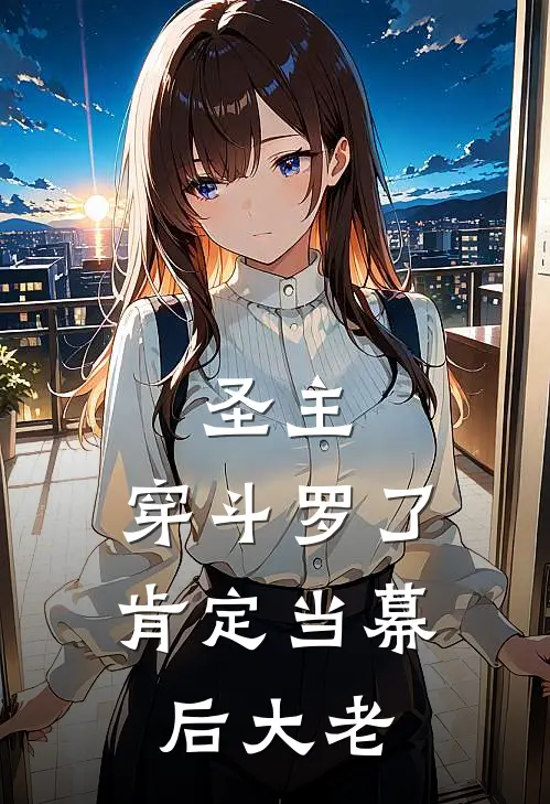 圣主：穿斗罗了，肯定当幕后大老(霍雨浩沈度)最新小说全文阅读_最新章节列表圣主：穿斗罗了，肯定当幕后大老(霍雨浩沈度)