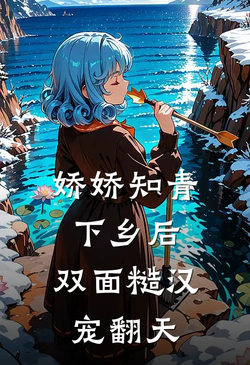 娇娇知青下乡后，双面糙汉宠翻天冯展业元清月最新好看小说_已完结小说娇娇知青下乡后，双面糙汉宠翻天冯展业元清月