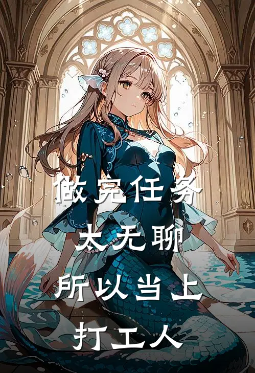 金明辰叶婉（做完任务太无聊，所以当上打工人）最新章节列表_（金明辰叶婉）做完任务太无聊，所以当上打工人最新小说