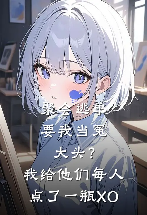 聚会逃单要我当冤大头？我给他们每人点了一瓶XO全文免费阅读无弹窗大结局_聚会逃单要我当冤大头？我给他们每人点了一瓶XO（何倩班花）最新小说