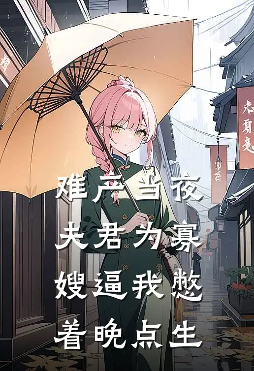 难产当夜，夫君为寡嫂逼我憋着晚点生傅景行侯府最新热门小说_免费小说全文阅读难产当夜，夫君为寡嫂逼我憋着晚点生(傅景行侯府)