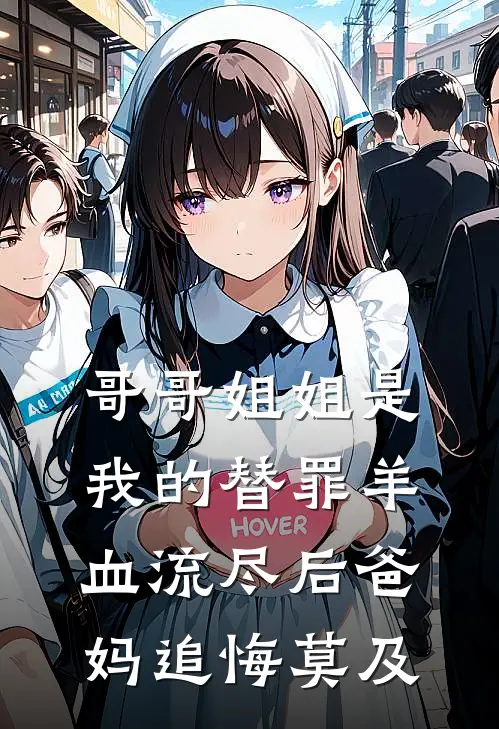 哥哥姐姐是我的替罪羊，血流尽后爸妈追悔莫及(抖音热门)完整版免费小说_完结版小说推荐哥哥姐姐是我的替罪羊，血流尽后爸妈追悔莫及(抖音热门)