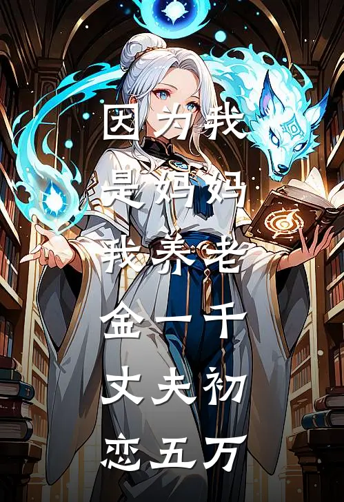 因为我是妈妈，我养老金一千，丈夫初恋五万秀华李浩新热门小说_最新章节列表因为我是妈妈，我养老金一千，丈夫初恋五万(秀华李浩)