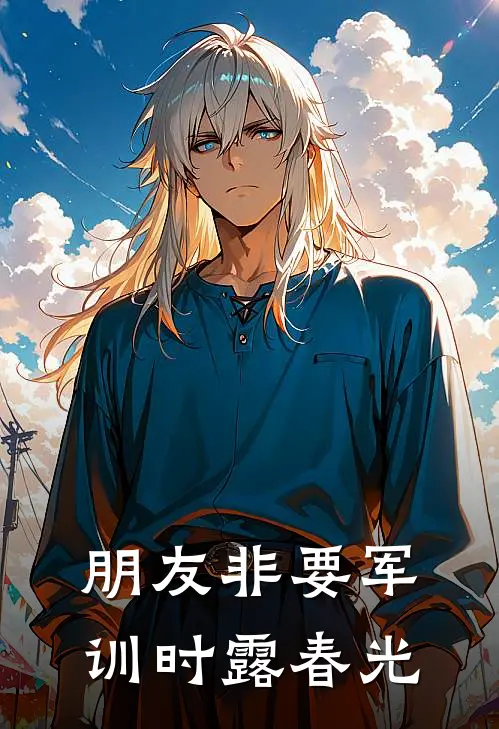 朋友非要军训时露春光柳颜周明阳最新小说全文阅读_在线免费小说朋友非要军训时露春光(柳颜周明阳)
