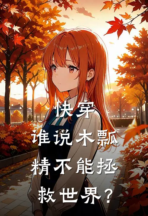 快穿：谁说木瓢精不能拯救世界？木友谢无完结版免费小说_完本小说大全快穿：谁说木瓢精不能拯救世界？木友谢无
