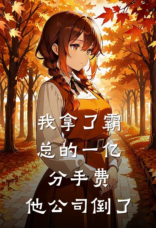 我拿了霸总的一亿分手费，他公司倒了(陆铭白月光)最新热门小说_完结小说我拿了霸总的一亿分手费，他公司倒了(陆铭白月光)