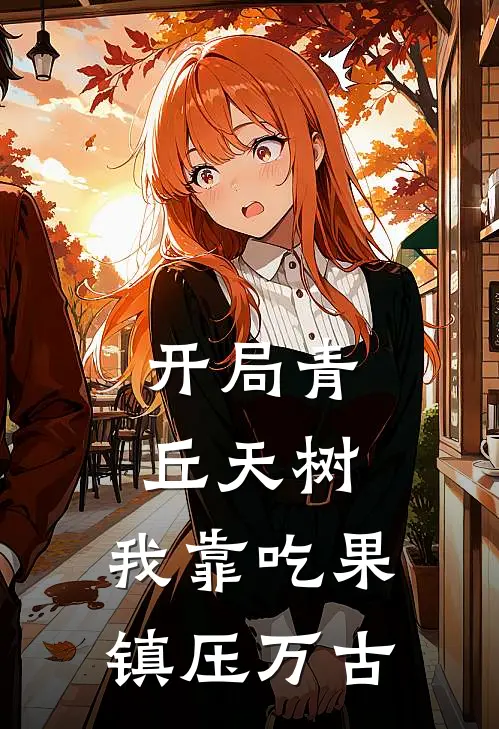 开局青丘天树，我靠吃果镇压万古徐松杨东好看的小说推荐完结_在哪看免费小说开局青丘天树，我靠吃果镇压万古徐松杨东