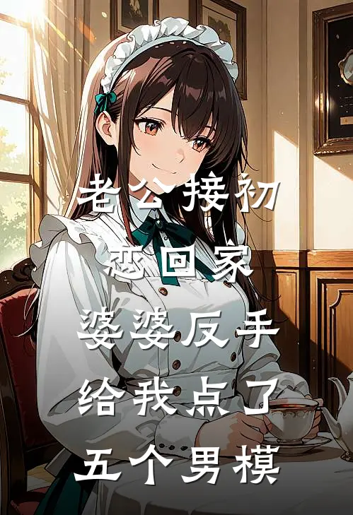 老公接初恋回家，婆婆反手给我点了五个男模(苏柔芸芸)免费小说阅读_完结版小说推荐老公接初恋回家，婆婆反手给我点了五个男模(苏柔芸芸)