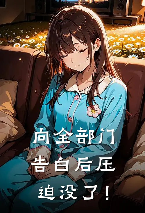 向全部门告白后压迫没了！(王哥林野)免费小说全集_完本小说免费阅读向全部门告白后压迫没了！(王哥林野)