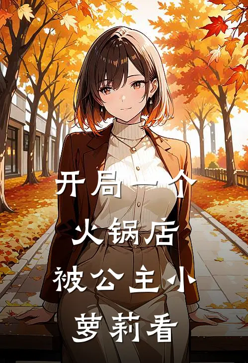 开局一个火锅店，被公主小萝莉看林海李畅热门完本小说_最新章节列表开局一个火锅店，被公主小萝莉看(林海李畅)