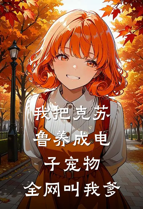 我把克苏鲁养成电子宠物，全网叫我爹陈少克苏鲁完本完结小说_完本完结小说我把克苏鲁养成电子宠物，全网叫我爹(陈少克苏鲁)