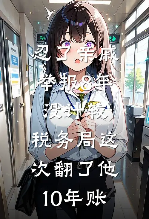 忍了亲戚举报8年没计较，税务局这次翻了他10年账赵建国赵磊最新全本小说_最新章节列表忍了亲戚举报8年没计较，税务局这次翻了他10年账(赵建国赵磊)