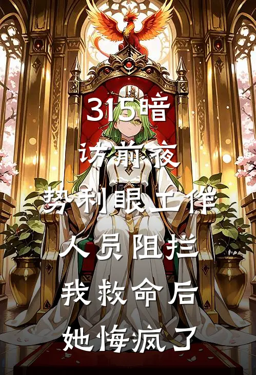 315暗访前夜，势利眼工作人员阻拦我救命后，她悔疯了李坤浩浩完整版免费小说_全本免费完结小说315暗访前夜，势利眼工作人员阻拦我救命后，她悔疯了李坤浩浩