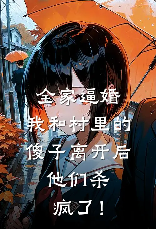 全家逼婚，我和村里的傻子离开后，他们杀疯了！