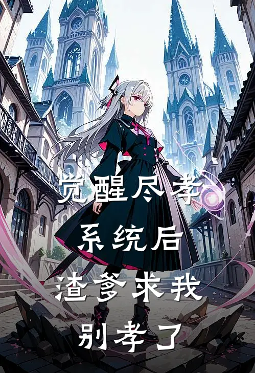 觉醒尽孝系统后，渣爹求我别孝了