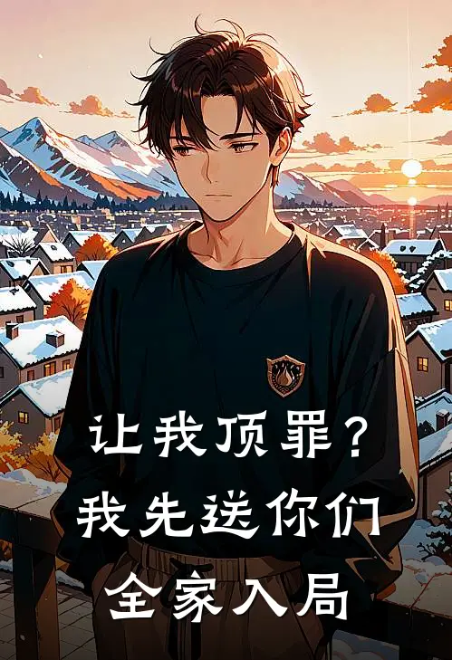 让我顶罪？我先送你们全家入局(娇娇林娇娇)推荐小说_让我顶罪？我先送你们全家入局(娇娇林娇娇)全文免费阅读大结局