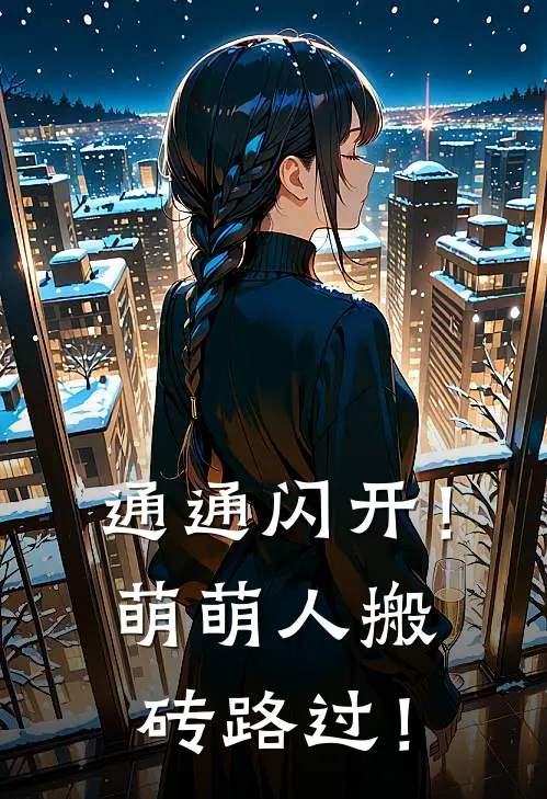 通通闪开！萌萌人搬砖路过！洛可洛齐最新免费小说_免费完本小说通通闪开！萌萌人搬砖路过！洛可洛齐